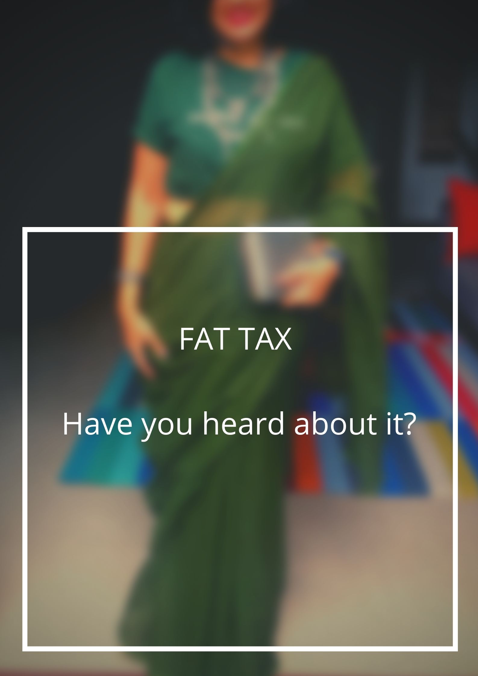 Fat Tax – Have you heard about it?